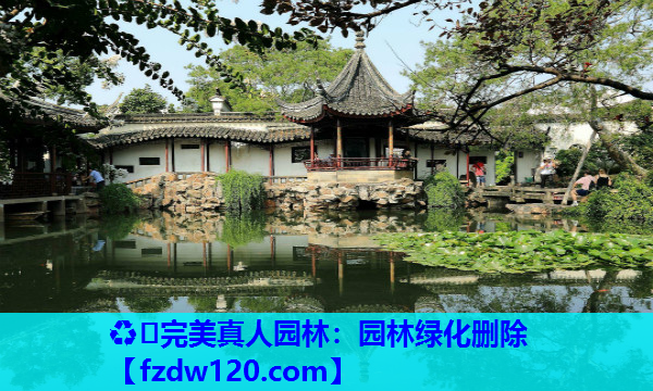 ♻️完美真人园林：园林绿化删除
