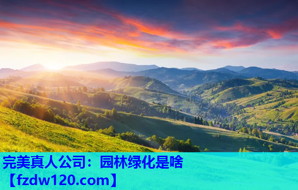 完美真人公司：园林绿化是啥