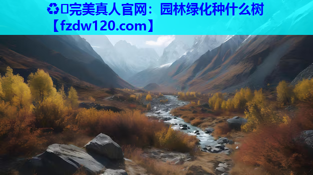 ♻️完美真人官网：园林绿化种什么树
