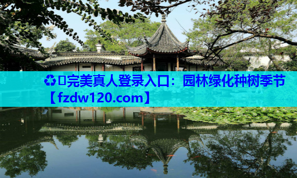 ♻️完美真人登录入口：园林绿化种树季节