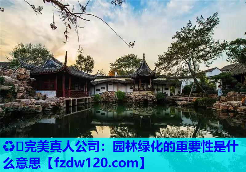 ♻️完美真人公司：园林绿化的重要性是什么意思