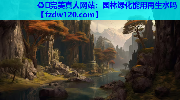♻️完美真人网站：园林绿化能用再生水吗